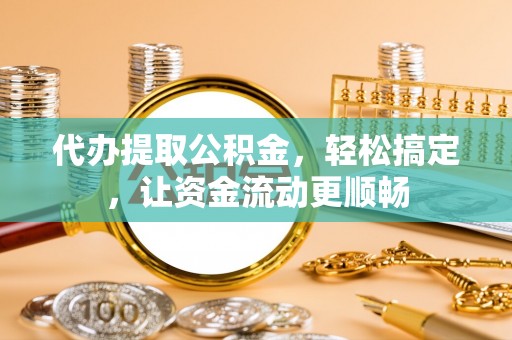 林边代办提取公积金，轻松搞定，让资金流动更顺畅