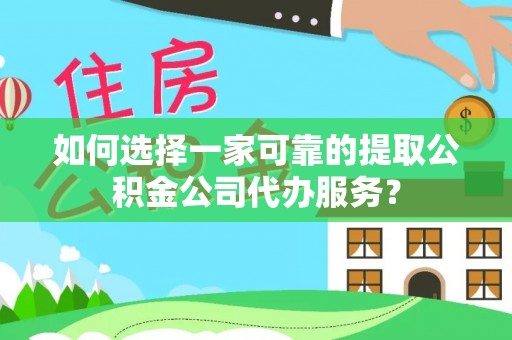 林边如何选择一家可靠的提取公积金公司代办服务？