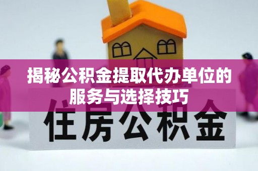 林边揭秘公积金提取代办单位的服务与选择技巧
