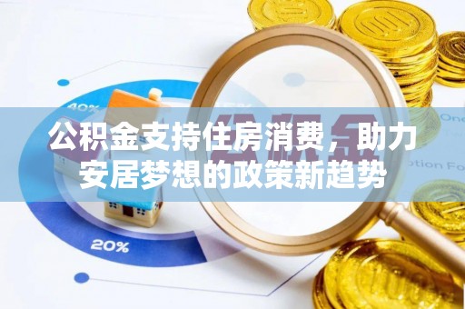 林边公积金支持住房消费，助力安居梦想的政策新趋势