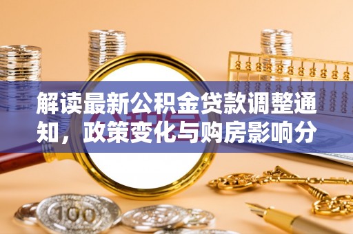 林边解读最新公积金贷款调整通知，政策变化与购房影响分析