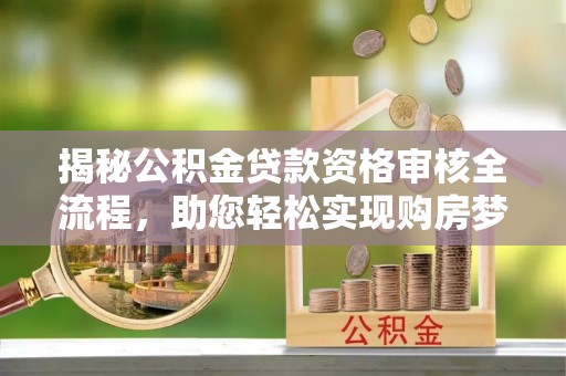 林边揭秘公积金贷款资格审核全流程，助您轻松实现购房梦想