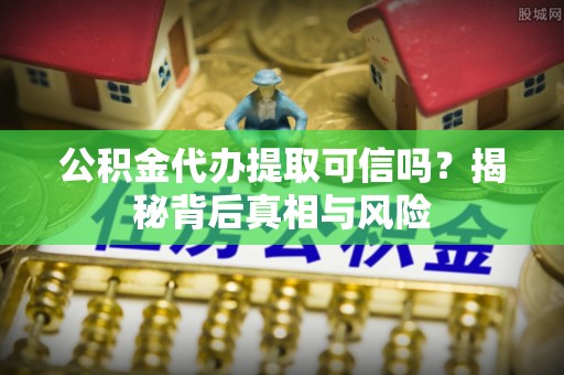 林边公积金代办提取可信吗？揭秘背后真相与风险