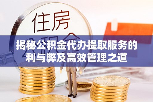 林边揭秘公积金代办提取服务的利与弊及高效管理之道