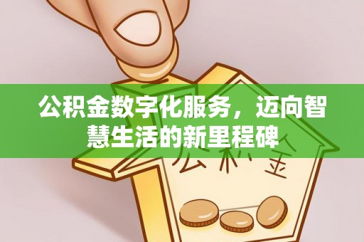 林边公积金数字化服务，迈向智慧生活的新里程碑