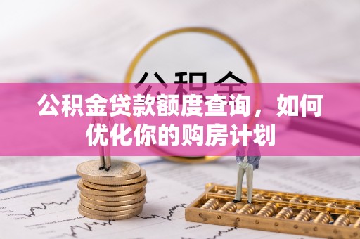 林边公积金贷款额度查询，如何优化你的购房计划