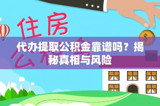 林边代办提取公积金靠谱吗？揭秘真相与风险