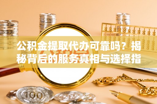 林边公积金提取代办可靠吗？揭秘背后的服务真相与选择指南