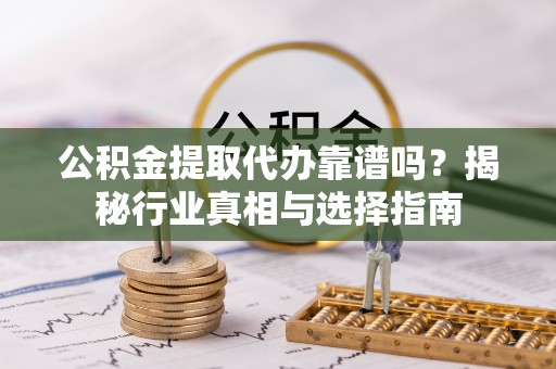 林边公积金提取代办靠谱吗？揭秘行业真相与选择指南