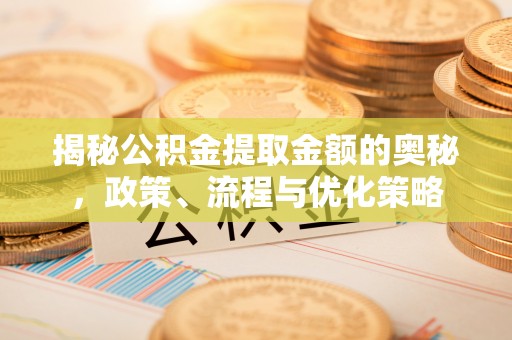 林边揭秘公积金提取金额的奥秘，政策、流程与优化策略