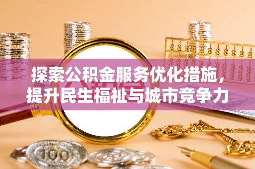 林边探索公积金服务优化措施，提升民生福祉与城市竞争力