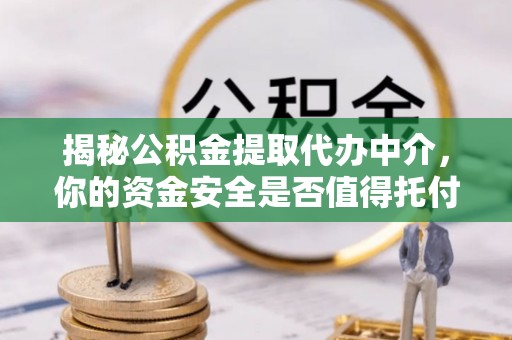 林边揭秘公积金提取代办中介，你的资金安全是否值得托付？