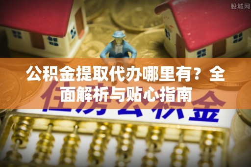 林边公积金提取代办哪里有？全面解析与贴心指南