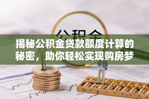 林边揭秘公积金贷款额度计算的秘密，助你轻松实现购房梦想
