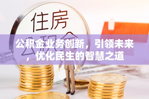 林边公积金业务创新，引领未来，优化民生的智慧之道