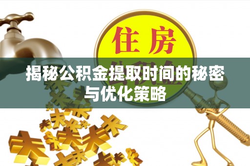 林边揭秘公积金提取时间的秘密与优化策略