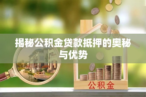林边揭秘公积金贷款抵押的奥秘与优势