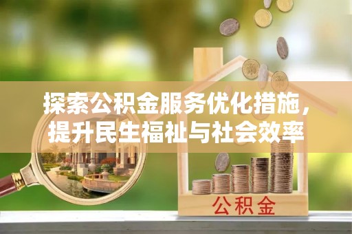 林边探索公积金服务优化措施，提升民生福祉与社会效率