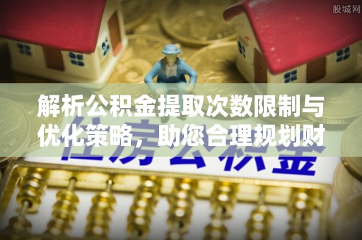 林边解析公积金提取次数限制与优化策略，助您合理规划财务