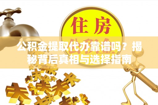 林边公积金提取代办靠谱吗？揭秘背后真相与选择指南