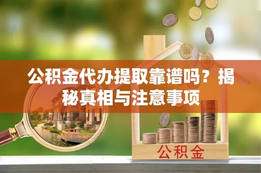 林边公积金代办提取靠谱吗？揭秘真相与注意事项