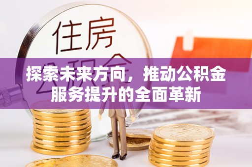 林边探索未来方向，推动公积金服务提升的全面革新