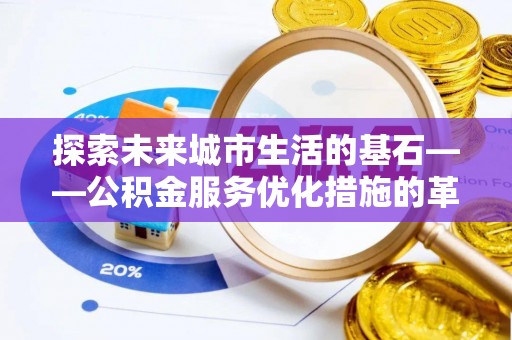 林边探索未来城市生活的基石——公积金服务优化措施的革新与影响