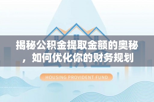 林边揭秘公积金提取金额的奥秘，如何优化你的财务规划
