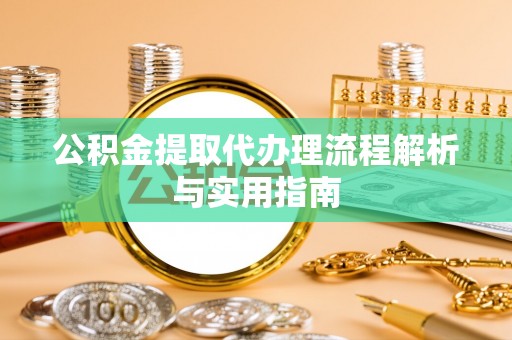 林边公积金提取代办理流程解析与实用指南
