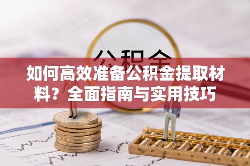 林边如何高效准备公积金提取材料？全面指南与实用技巧