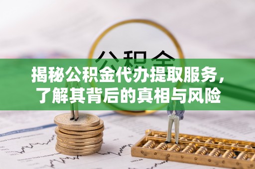 林边揭秘公积金代办提取服务，了解其背后的真相与风险