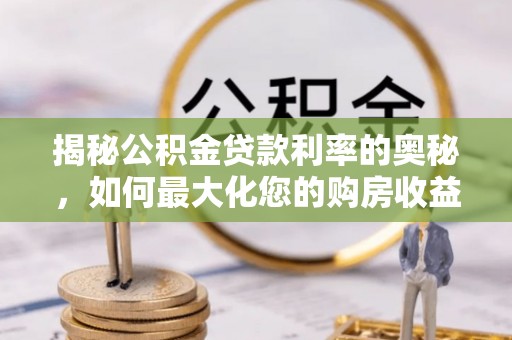 林边揭秘公积金贷款利率的奥秘，如何最大化您的购房收益