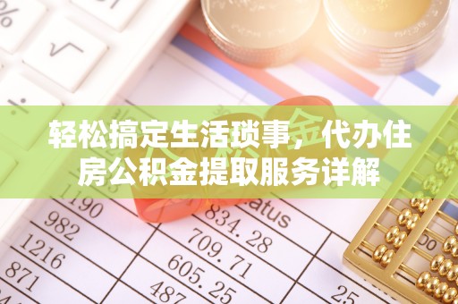 林边轻松搞定生活琐事，代办住房公积金提取服务详解