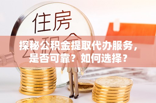 林边探秘公积金提取代办服务，是否可靠？如何选择？
