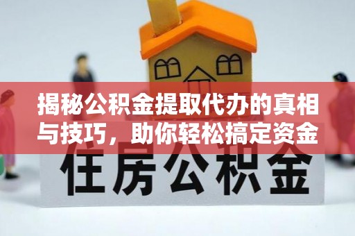 林边揭秘公积金提取代办的真相与技巧，助你轻松搞定资金流动问题