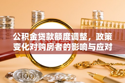 林边公积金贷款额度调整，政策变化对购房者的影响与应对策略