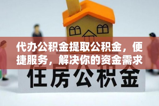 林边代办公积金提取公积金，便捷服务，解决你的资金需求