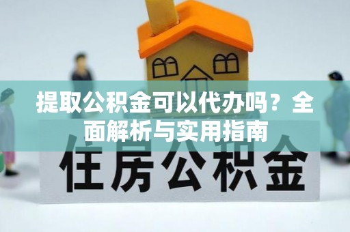 林边提取公积金可以代办吗？全面解析与实用指南