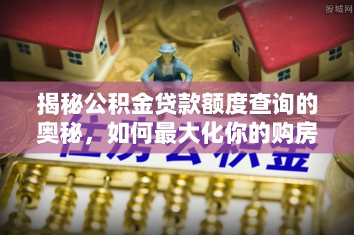 林边揭秘公积金贷款额度查询的奥秘，如何最大化你的购房资金