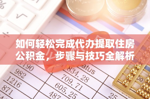 林边如何轻松完成代办提取住房公积金，步骤与技巧全解析