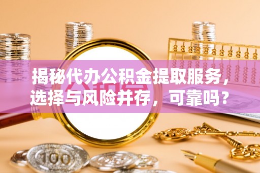 林边揭秘代办公积金提取服务，选择与风险并存，可靠吗？