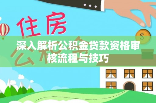 林边深入解析公积金贷款资格审核流程与技巧