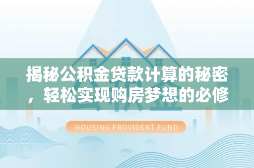 林边揭秘公积金贷款计算的秘密，轻松实现购房梦想的必修课