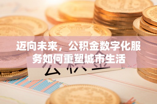 林边迈向未来，公积金数字化服务如何重塑城市生活