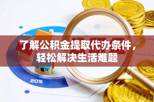 林边了解公积金提取代办条件，轻松解决生活难题