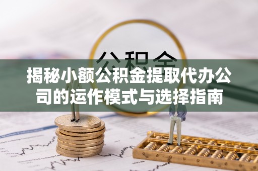 林边揭秘小额公积金提取代办公司的运作模式与选择指南