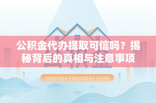 林边公积金代办提取可信吗？揭秘背后的真相与注意事项