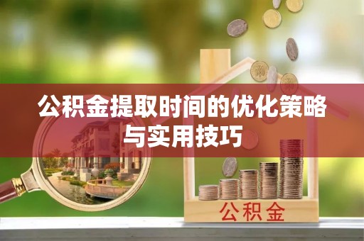 林边公积金提取时间的优化策略与实用技巧
