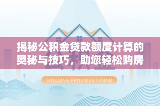 林边揭秘公积金贷款额度计算的奥秘与技巧，助您轻松购房