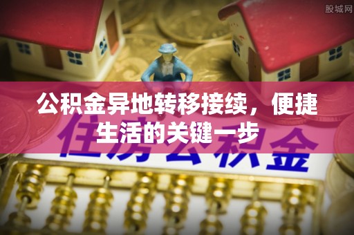 林边公积金异地转移接续，便捷生活的关键一步